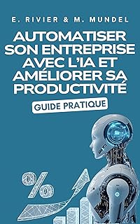 Automatiser son entreprise avec l’IA et améliorer sa productivité: Guide pratique : 158 outils IA analysés par catégories (IA pour TPE/PME & commerçants : démarrer, automatiser, vendre (guides))